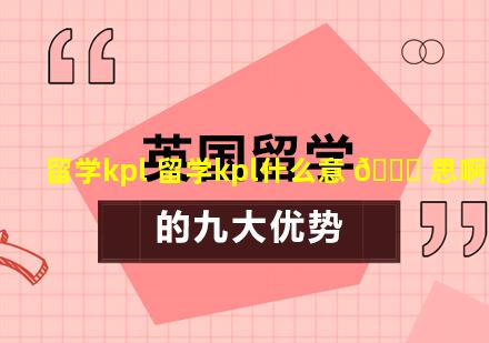 留学kpl 留学kpl什么意 🐅 思啊